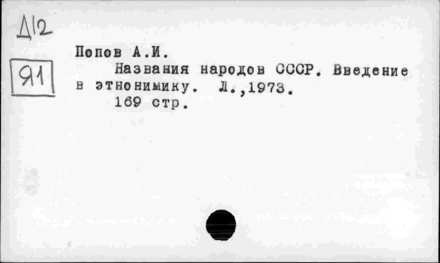 ﻿Попов А.И.
Названия народов СССР. Введение в этнонимику. Л.,1973.
169 стр.